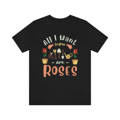All I Want to Grow are Roses - Unisex T-Shirt