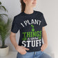 I Plant Things & Grow Stuff - Unisex T-Shirt