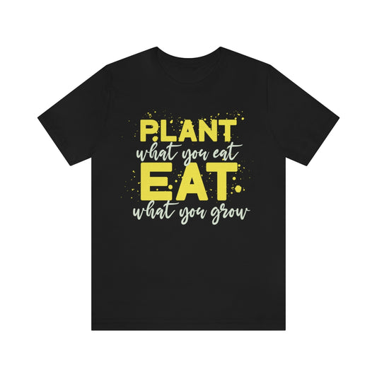 Plant What You Eat, Eat What You Grow - Unisex T-Shirt