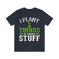 I Plant Things & Grow Stuff - Unisex T-Shirt