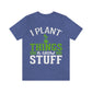 I Plant Things & Grow Stuff - Unisex T-Shirt