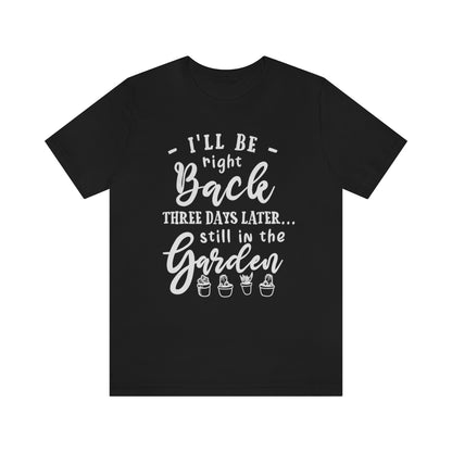 I'll Be Right Back ... Still In The Garden - Unisex T-Shirt