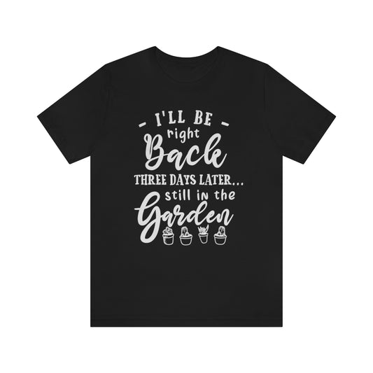 I'll Be Right Back ... Still In The Garden - Unisex T-Shirt