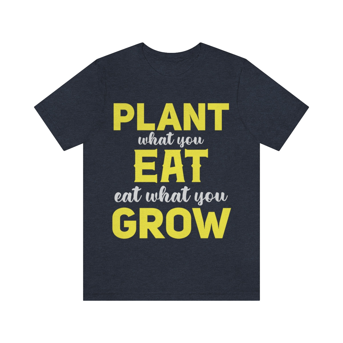 Plant What you Eat Eat What you Grow - Unisex T-Shirt
