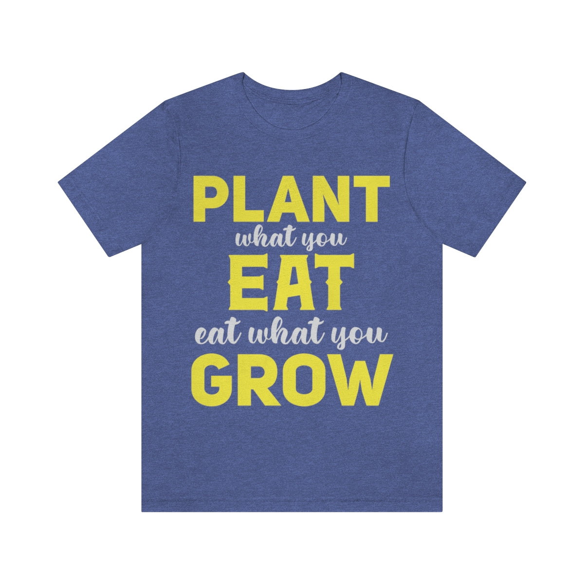 Plant What you Eat Eat What you Grow - Unisex T-Shirt
