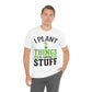 I Plant Things & Grow Stuff - Unisex T-Shirt