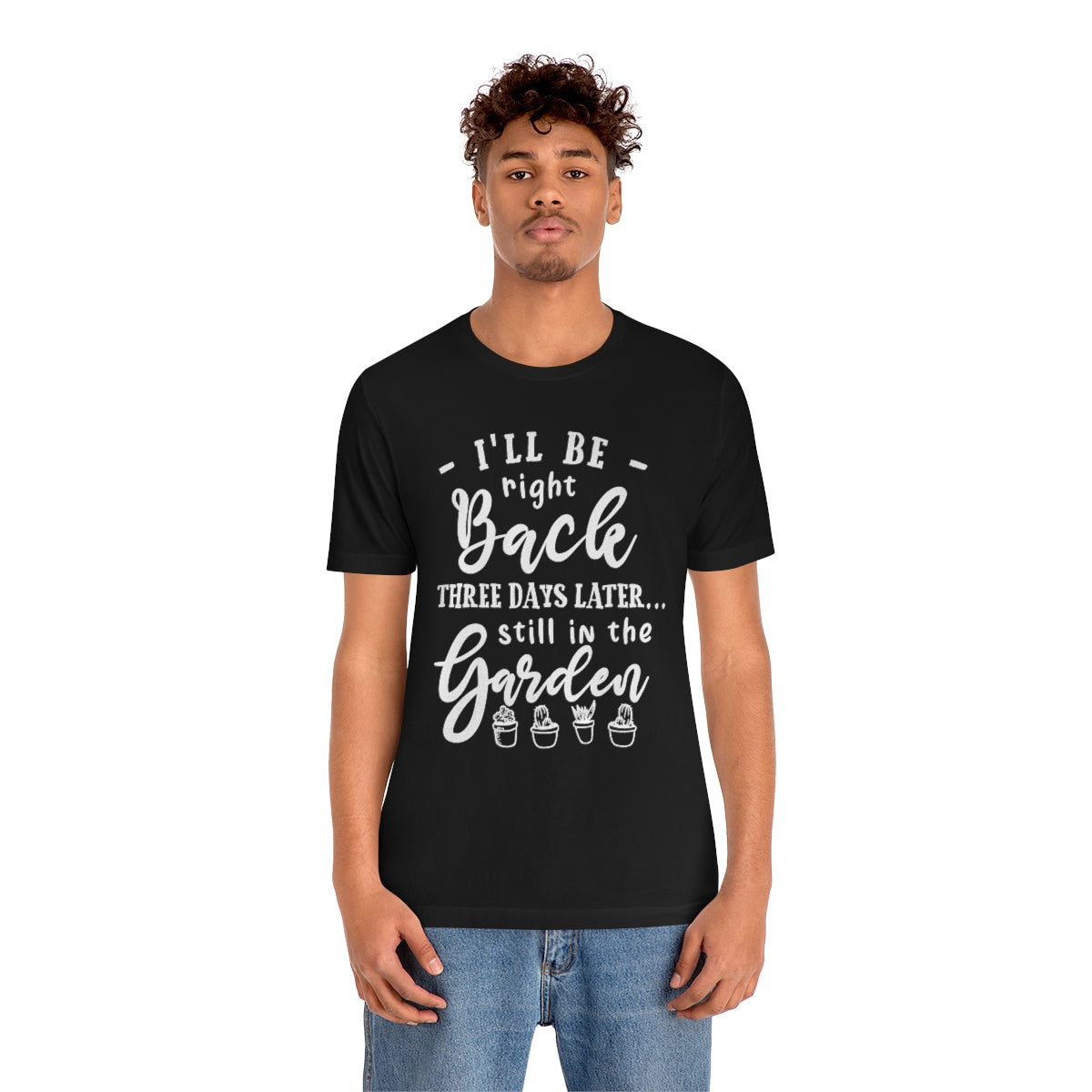 I'll Be Right Back ... Still In The Garden - Unisex T-Shirt