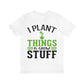 I Plant Things & Grow Stuff - Unisex T-Shirt
